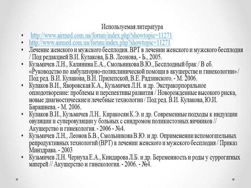Используемая литература http://www.airmed.com.ua/forum/index.php?showtopic=11271 http://www.airmed.com.ua/forum/index.php?showtopic=11271 Лечение женского и мужского бесплодия. ВРТ в лечении женского и